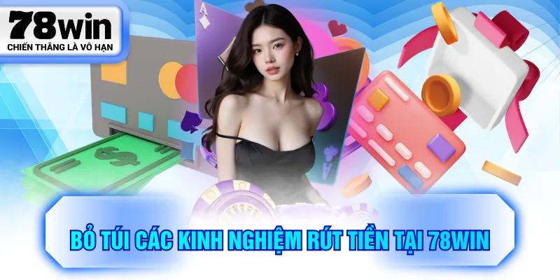 Bỏ túi các kinh nghiệm rút tiền tại 78WIN